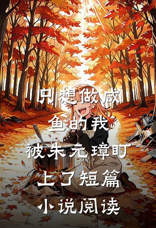 只想做咸鱼的我，被朱元璋盯上了短篇小说阅读