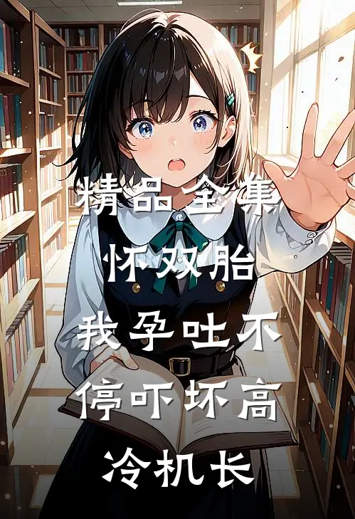 精品全集怀双胎，我孕吐不停吓坏高冷机长