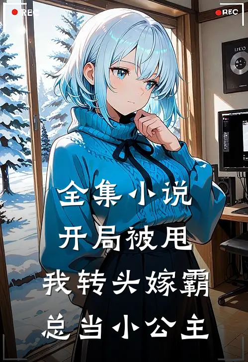 全集小说开局被甩，我转头嫁霸总当小公主