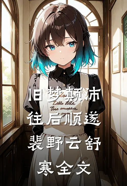 旧梦颠沛，往后顺遂裴野云舒寒全文