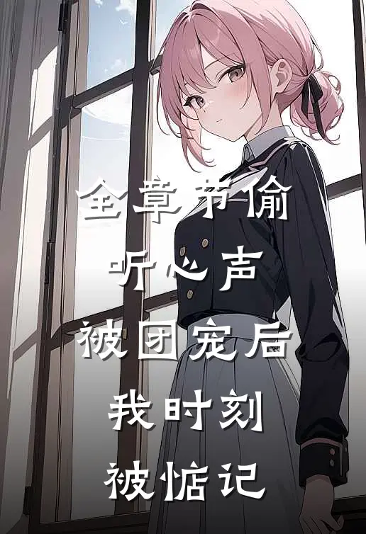 全章节偷听心声：被团宠后我时刻被惦记