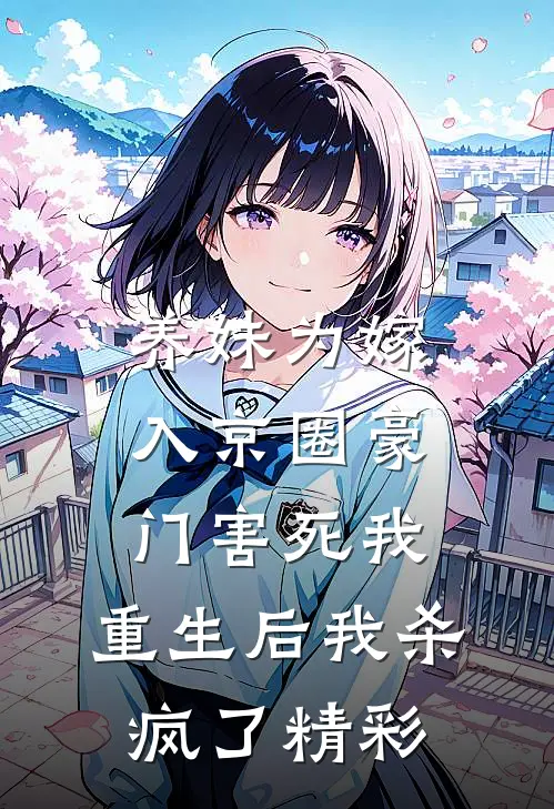 养妹为嫁入京圈豪门害死我，重生后我杀疯了精彩