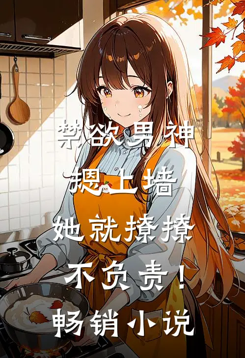 禁欲男神摁上墙，她就撩撩不负责！畅销小说