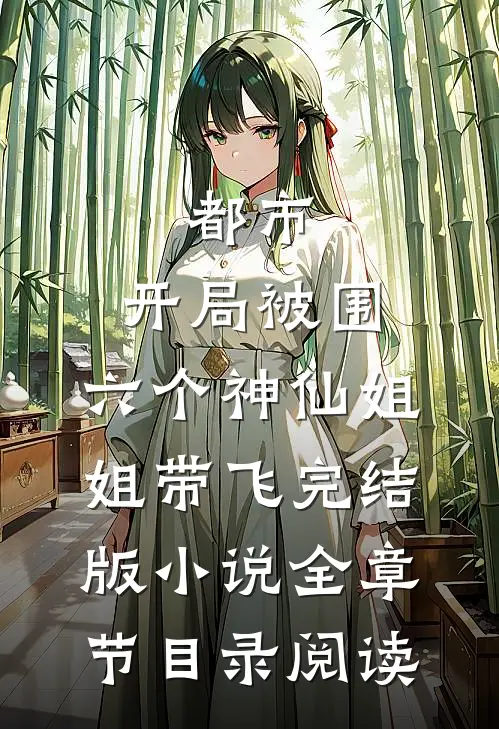 都市，开局被围，六个神仙姐姐带飞完结版小说全章节目录阅读