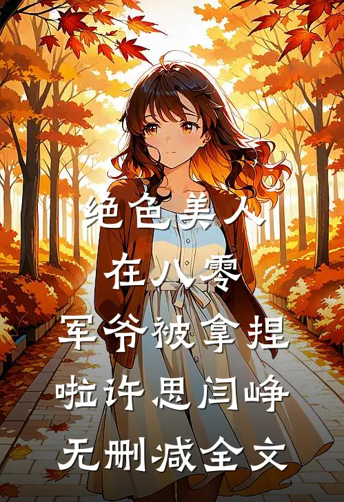 绝色美人在八零，军爷被拿捏啦许思闫峥无删减全文
