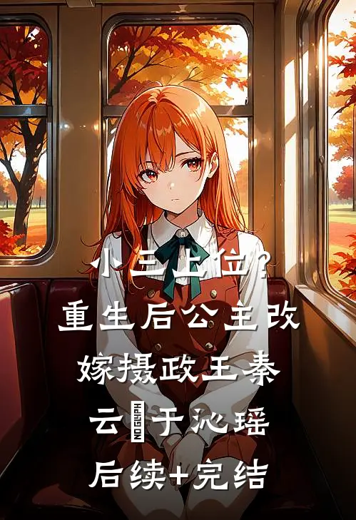 小三上位？重生后公主改嫁摄政王秦云璟于沁瑶后续+完结