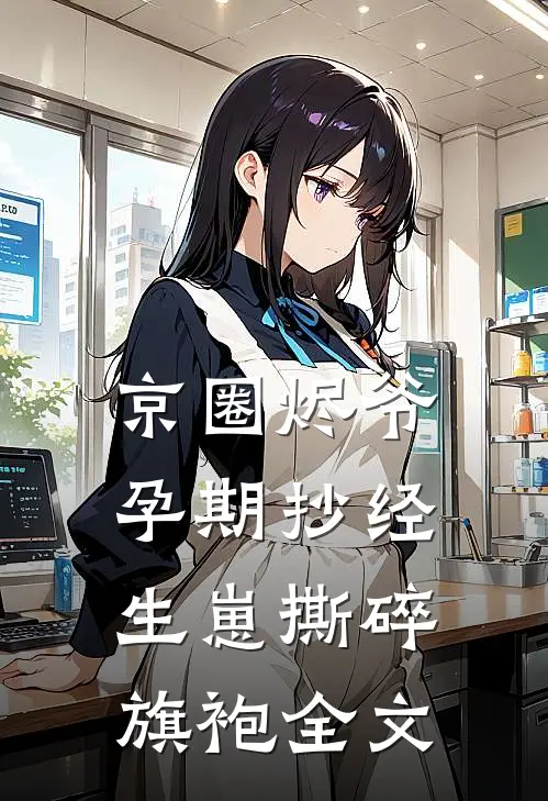 京圈烬爷孕期抄经，生崽撕碎旗袍全文