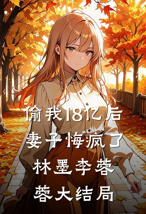 偷我18亿后，妻子悔疯了林墨李蓉蓉大结局