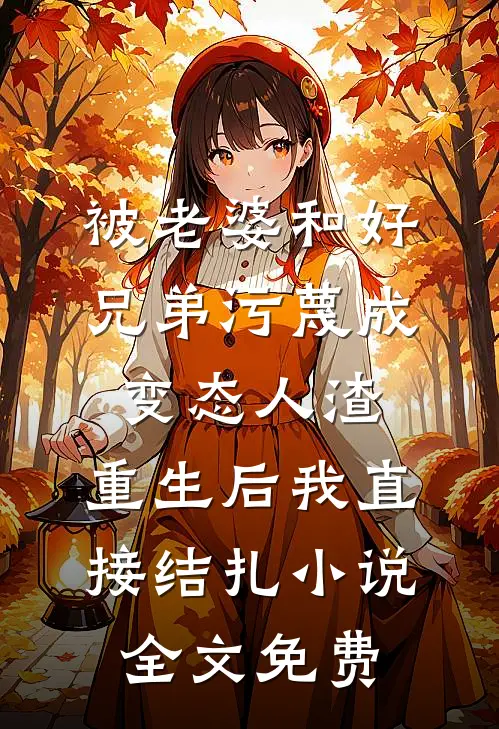 被老婆和好兄弟污蔑成变态人渣，重生后我直接结扎小说全文免费