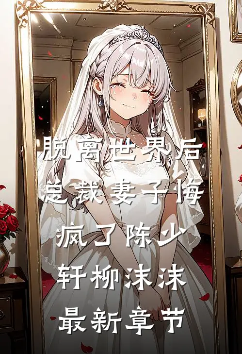 脱离世界后，总裁妻子悔疯了陈少轩柳沫沫最新章节