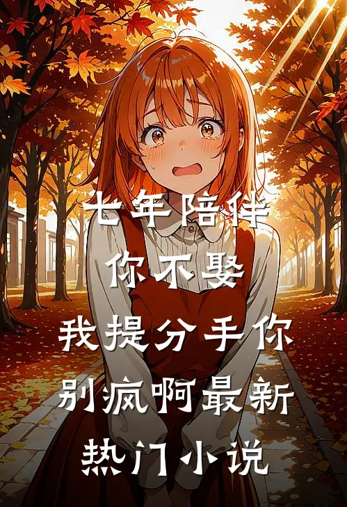 七年陪伴你不娶，我提分手你别疯啊最新热门小说