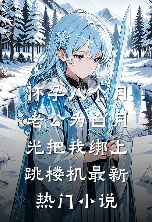 怀孕八个月，老公为白月光把我绑上跳楼机最新热门小说