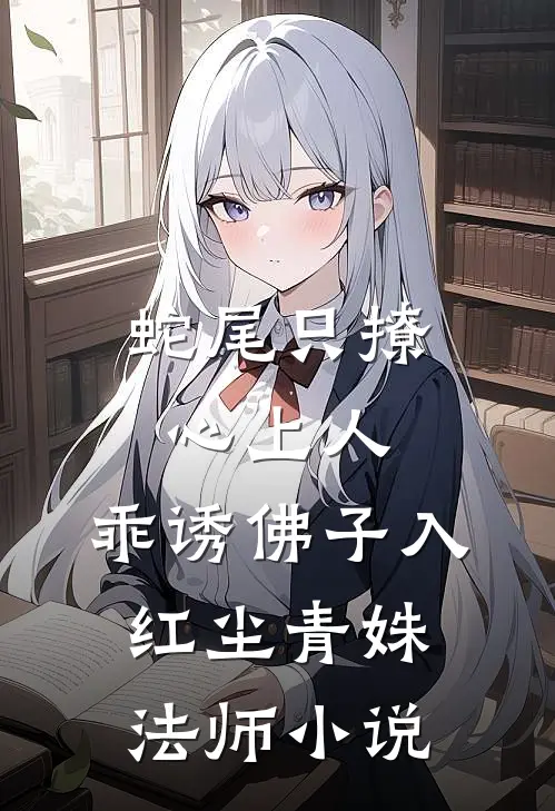 蛇尾只撩心上人，乖诱佛子入红尘青姝法师小说
