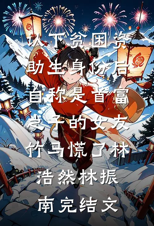 认下贫困资助生身份后，自称是首富之子的女友竹马慌了林浩然林振南完结文