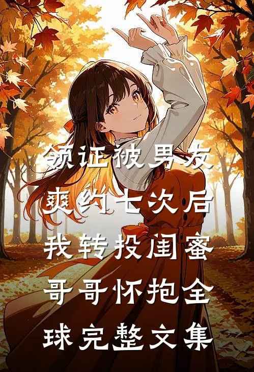 领证被男友爽约七次后，我转投闺蜜哥哥怀抱全球完整文集