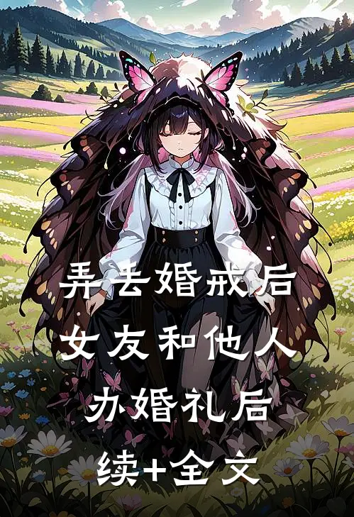 弄丢婚戒后，女友和他人办婚礼后续+全文