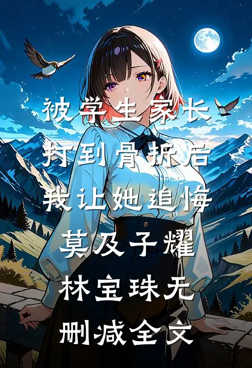 被学生家长打到骨折后，我让她追悔莫及子耀林宝珠无删减全文