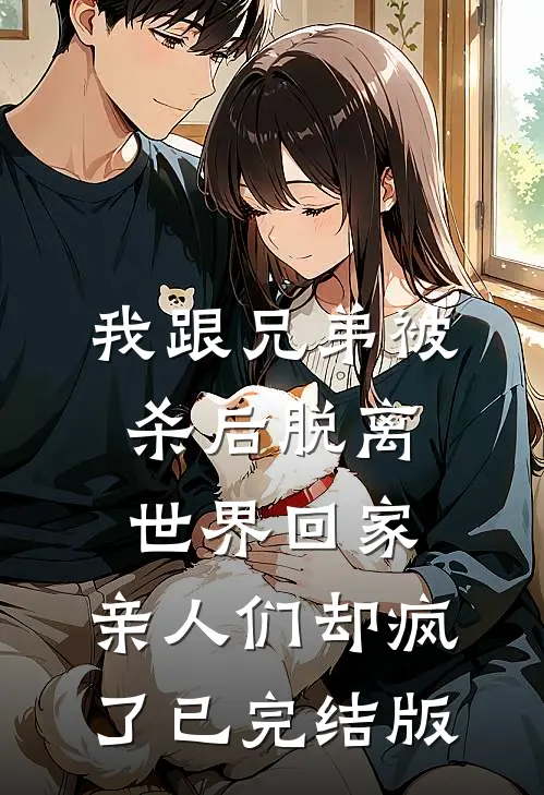 我跟兄弟被杀后脱离世界回家，亲人们却疯了已完结版