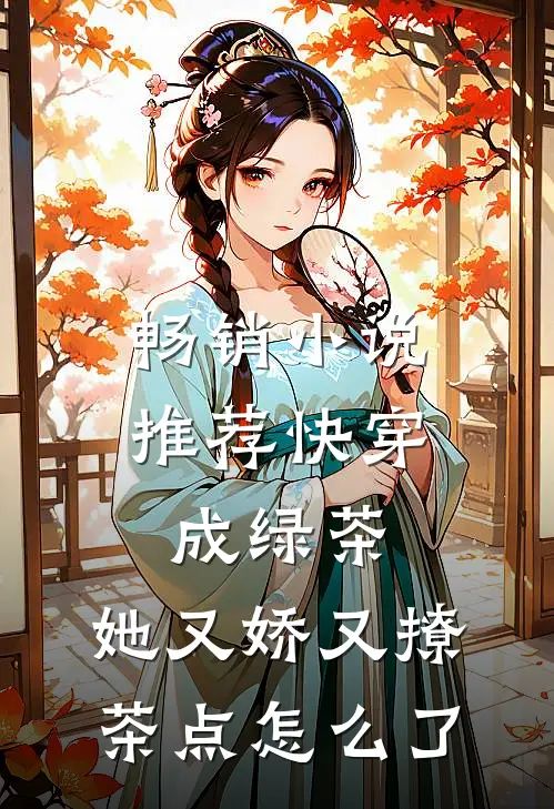 畅销小说推荐快穿成绿茶，她又娇又撩茶点怎么了