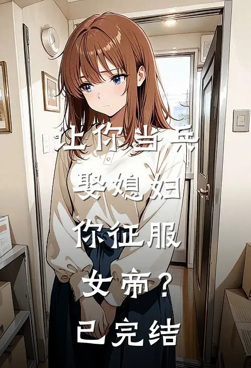 让你当兵娶媳妇，你征服女帝？已完结