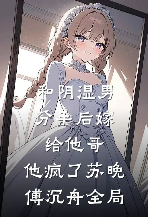 和阴湿男分手后嫁给他哥，他疯了苏晚傅沉舟全局