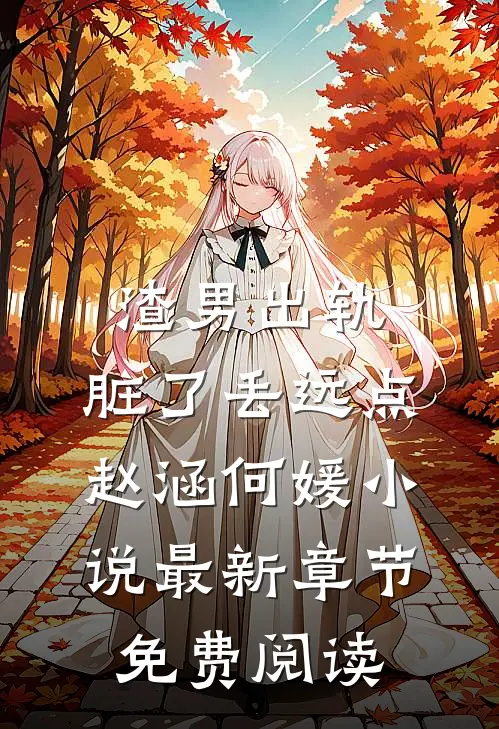 渣男出轨，脏了丢远点赵涵何媛小说最新章节免费阅读