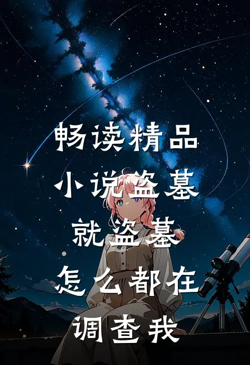 畅读精品小说盗墓就盗墓，怎么都在调查我