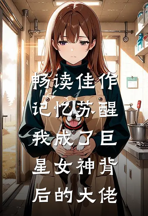 畅读佳作记忆苏醒，我成了巨星女神背后的大佬