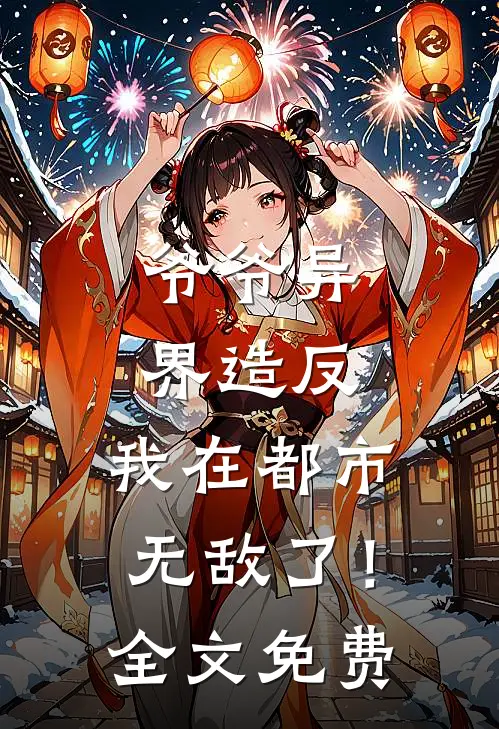 爷爷异界造反，我在都市无敌了！全文免费