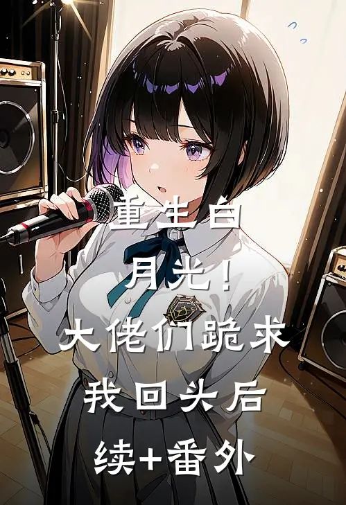 重生白月光！大佬们跪求我回头后续+番外