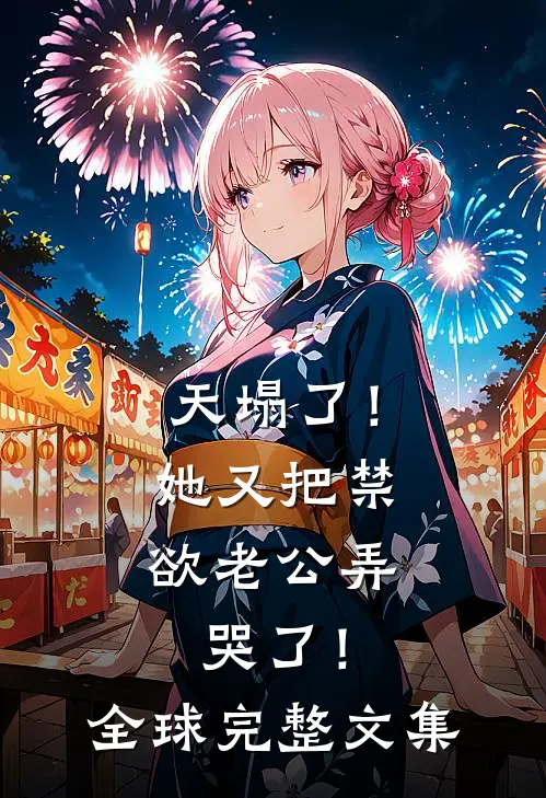 天塌了！她又把禁欲老公弄哭了！全球完整文集