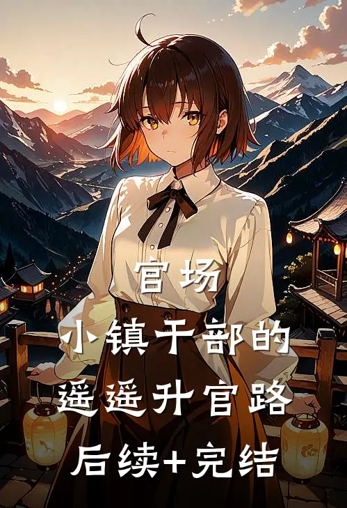 官场：小镇干部的遥遥升官路后续+完结