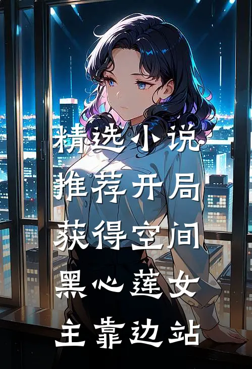 精选小说推荐开局获得空间，黑心莲女主靠边站
