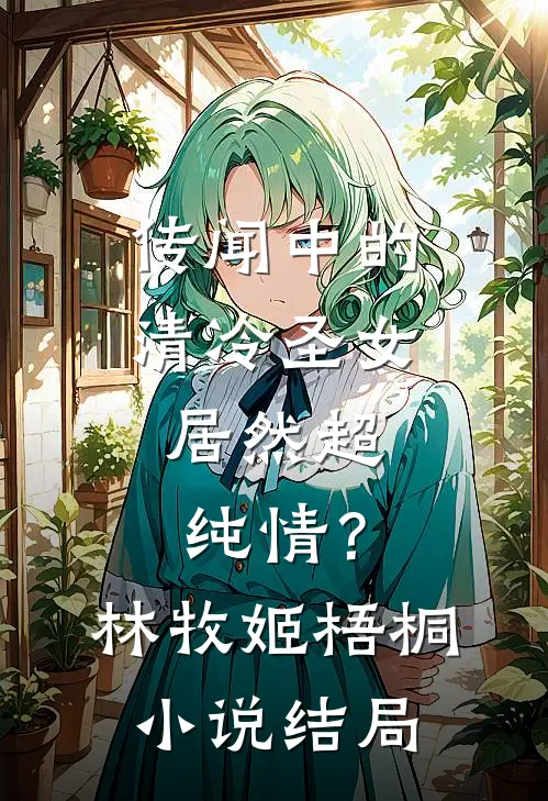 传闻中的清冷圣女，居然超纯情？林牧姬梧桐小说结局