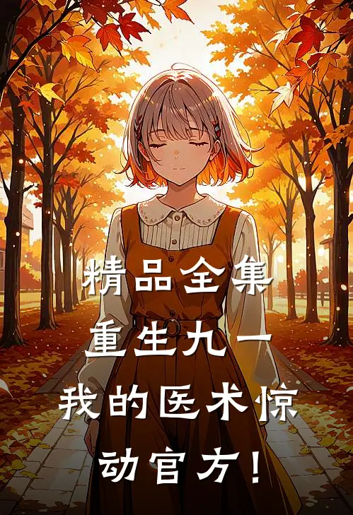 精品全集重生九一，我的医术惊动官方！