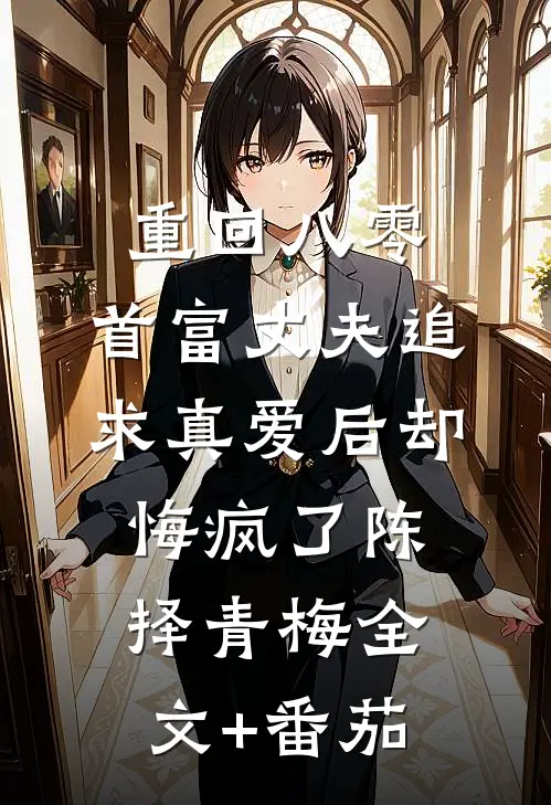 重回八零，首富丈夫追求真爱后却悔疯了陈择青梅全文+番茄