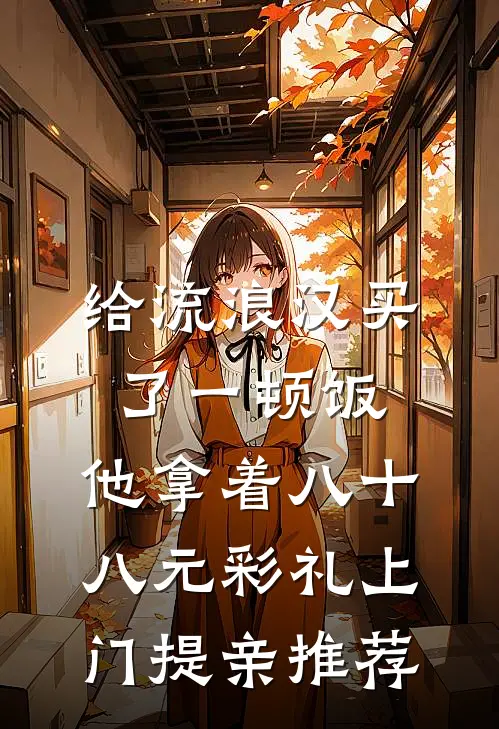 给流浪汉买了一顿饭，他拿着八十八元彩礼上门提亲推荐