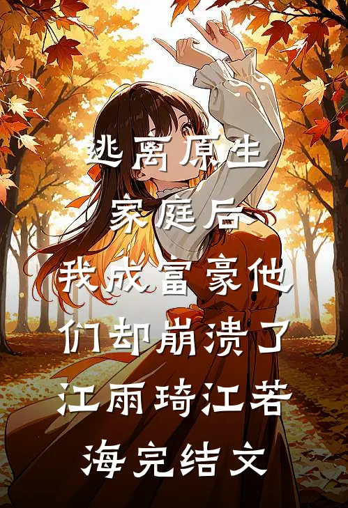 逃离原生家庭后，我成富豪他们却崩溃了江雨琦江若海完结文