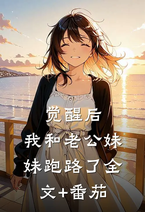 觉醒后，我和老公妹妹跑路了全文+番茄