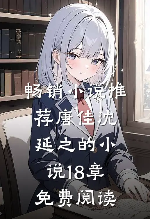 畅销小说推荐唐佳沈延之的小说18章免费阅读