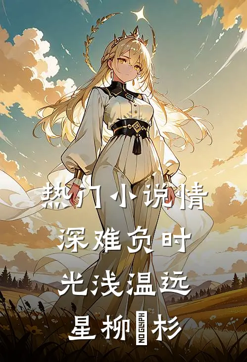 热门小说情深难负时光浅温远星柳玥杉