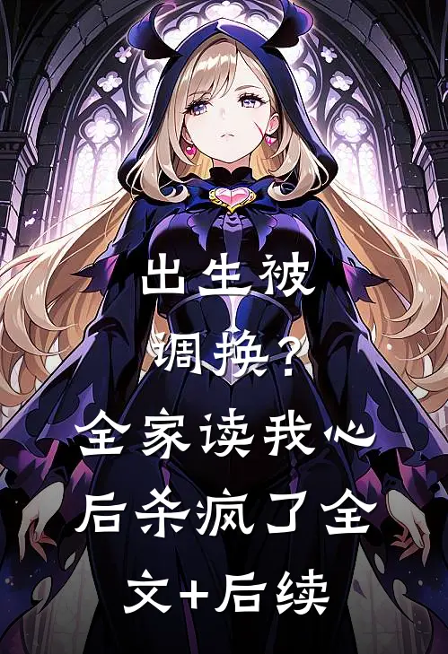 出生被调换？全家读我心后杀疯了全文+后续