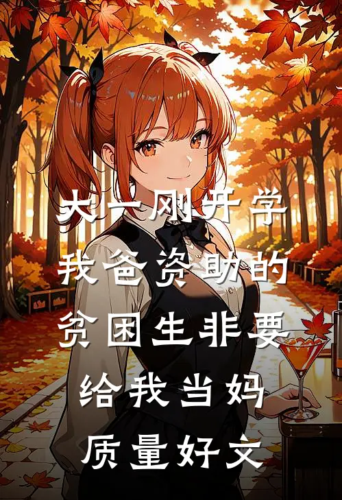 大一刚开学，我爸资助的贫困生非要给我当妈质量好文