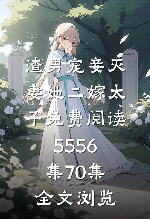 渣男宠妾灭妻她二嫁太子免费阅读55 56集70集全文浏览