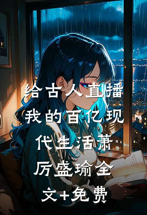 给古人直播我的百亿现代生活萧厉盛瑜全文+免费