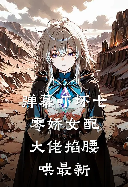 弹幕吓坏七零娇女配，大佬掐腰哄最新