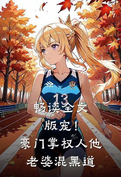 畅读全文版宠！豪门掌权人他老婆混黑道