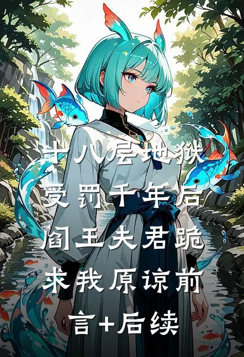 十八层地狱受罚千年后，阎王夫君跪求我原谅前言+后续