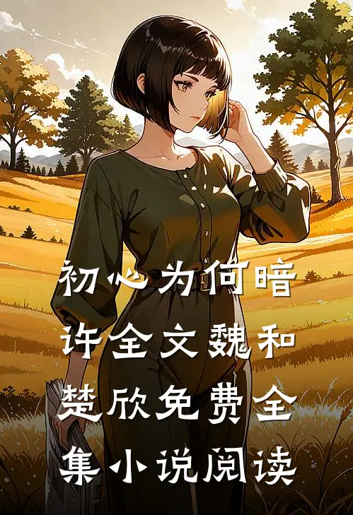 初心为何暗许全文魏和楚欣免费全集小说阅读