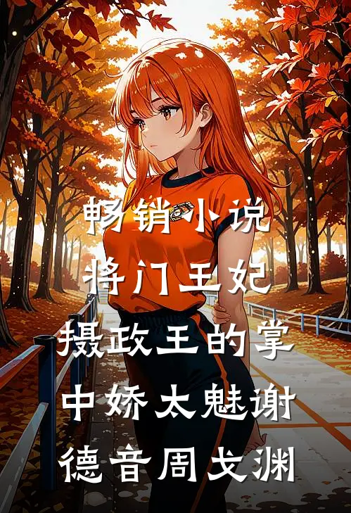 畅销小说将门王妃:摄政王的掌中娇太魅谢德音周戈渊